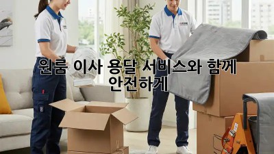 원룸 이사, 용달 서비스와 함께 안전하게!