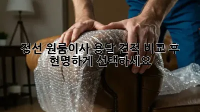 정선 원룸이사? 용달 견적 비교 후 현명하게 선택하세요!