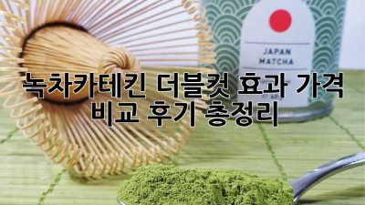 녹차카테킨 더블컷: 효과, 가격 비교, 후기 총정리!